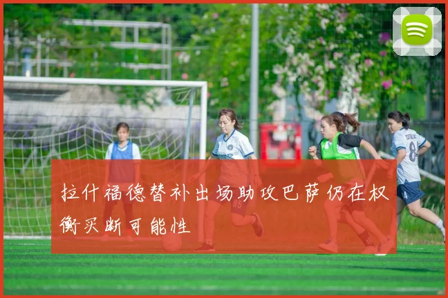 拉什福德替补出场助攻巴萨仍在权衡买断可能性