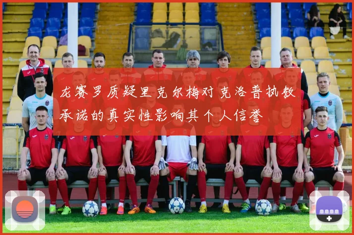 龙赛罗质疑里克尔梅对克洛普执教承诺的真实性影响其个人信誉
