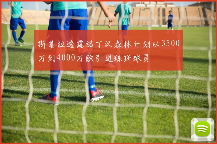 斯基拉透露诺丁汉森林计划以3500万到4000万欧引进琼斯球员