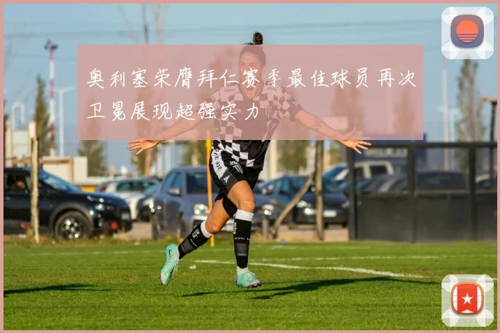 奥利塞荣膺拜仁赛季最佳球员再次卫冕展现超强实力