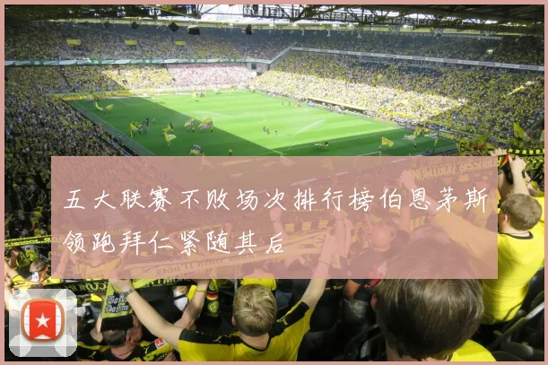 五大联赛不败场次排行榜伯恩茅斯领跑拜仁紧随其后