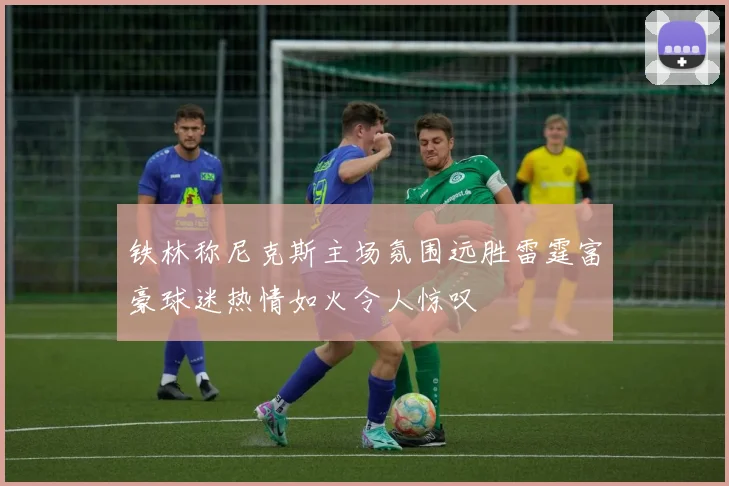 铁林称尼克斯主场氛围远胜雷霆富豪球迷热情如火令人惊叹
