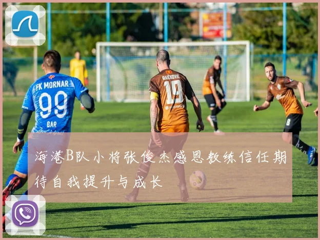 海港B队小将张俊杰感恩教练信任期待自我提升与成长